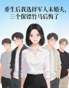 重生后我选择军人未婚夫，三个保镖竹马后悔了